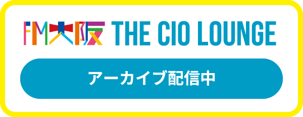 FM大阪「THE CIO LOUNGE」アーカイブ配信中